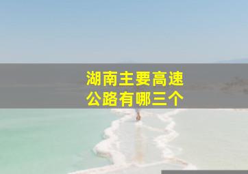 湖南主要高速公路有哪三个