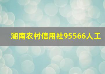 湖南农村信用社95566人工