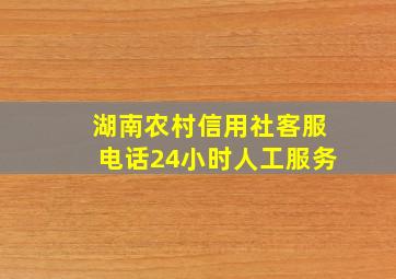 湖南农村信用社客服电话24小时人工服务