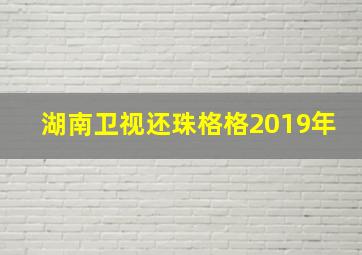 湖南卫视还珠格格2019年