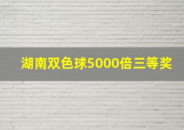 湖南双色球5000倍三等奖