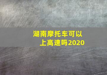 湖南摩托车可以上高速吗2020