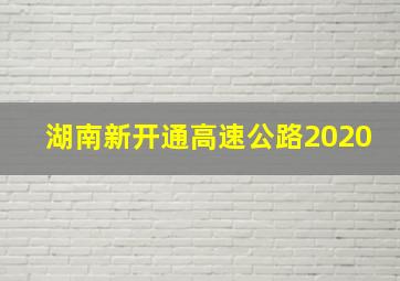 湖南新开通高速公路2020