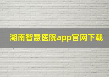 湖南智慧医院app官网下载