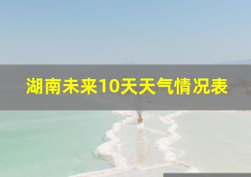 湖南未来10天天气情况表