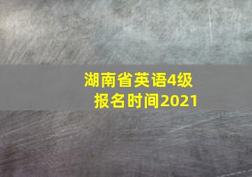 湖南省英语4级报名时间2021