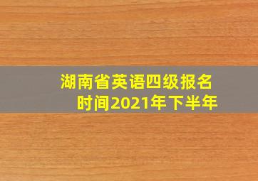 湖南省英语四级报名时间2021年下半年