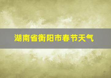 湖南省衡阳市春节天气