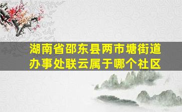 湖南省邵东县两市塘街道办事处联云属于哪个社区