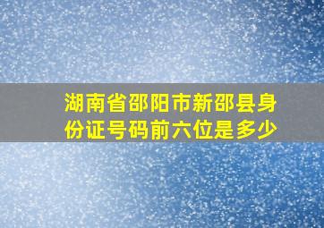 湖南省邵阳市新邵县身份证号码前六位是多少