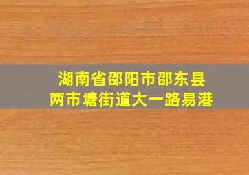 湖南省邵阳市邵东县两市塘街道大一路易港