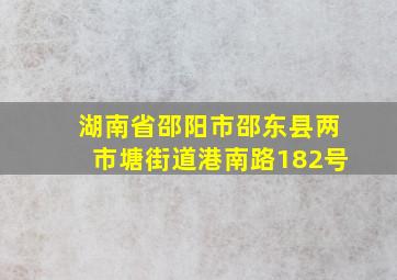 湖南省邵阳市邵东县两市塘街道港南路182号