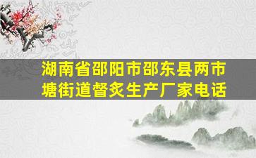 湖南省邵阳市邵东县两市塘街道督炙生产厂家电话