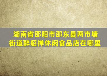 湖南省邵阳市邵东县两市塘街道醉貂掸休闲食品店在哪里