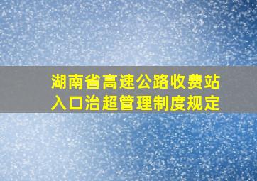 湖南省高速公路收费站入口治超管理制度规定