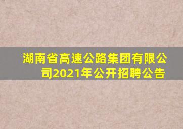 湖南省高速公路集团有限公司2021年公开招聘公告