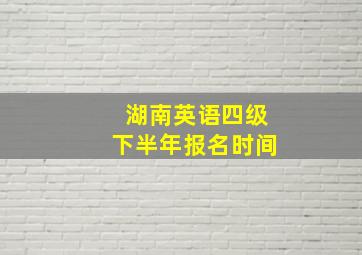 湖南英语四级下半年报名时间