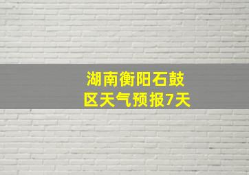 湖南衡阳石鼓区天气预报7天