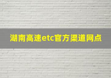 湖南高速etc官方渠道网点