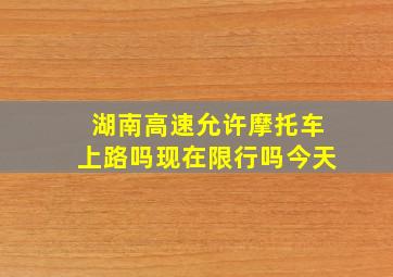 湖南高速允许摩托车上路吗现在限行吗今天