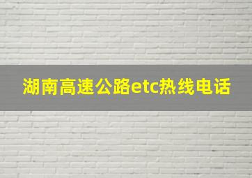 湖南高速公路etc热线电话