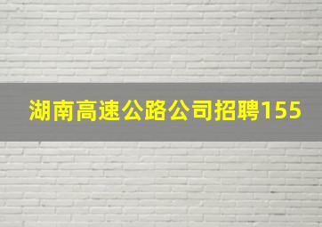 湖南高速公路公司招聘155