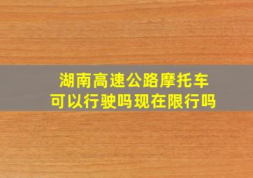 湖南高速公路摩托车可以行驶吗现在限行吗