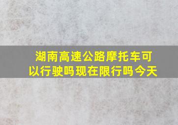 湖南高速公路摩托车可以行驶吗现在限行吗今天