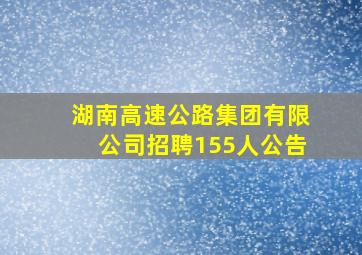 湖南高速公路集团有限公司招聘155人公告