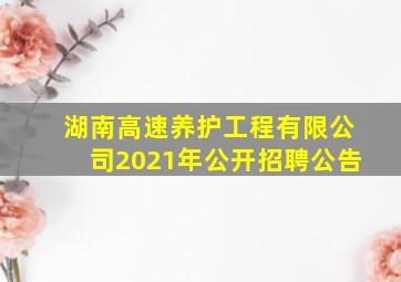 湖南高速养护工程有限公司2021年公开招聘公告