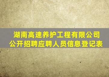 湖南高速养护工程有限公司公开招聘应聘人员信息登记表