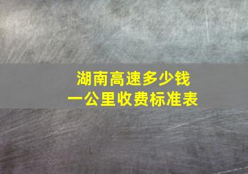 湖南高速多少钱一公里收费标准表