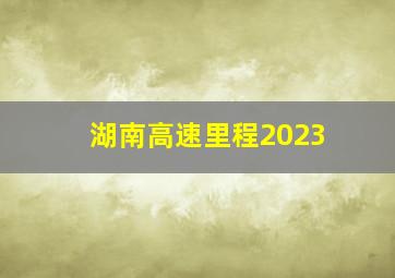 湖南高速里程2023