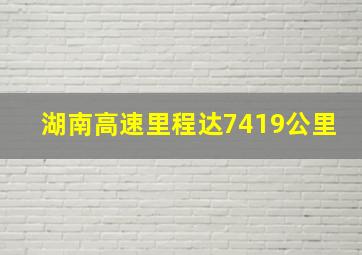 湖南高速里程达7419公里