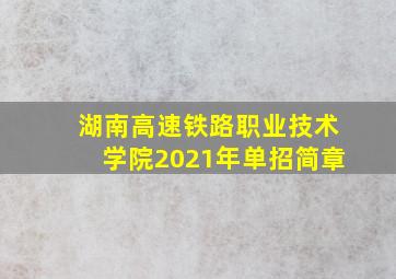 湖南高速铁路职业技术学院2021年单招简章