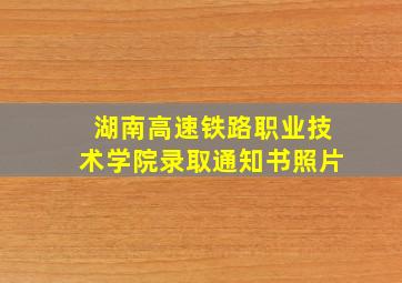 湖南高速铁路职业技术学院录取通知书照片