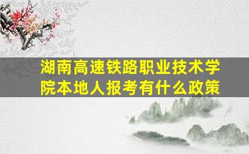 湖南高速铁路职业技术学院本地人报考有什么政策