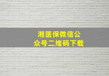 湘医保微信公众号二维码下载