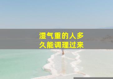 湿气重的人多久能调理过来