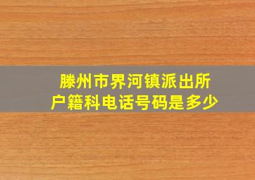 滕州市界河镇派出所户籍科电话号码是多少