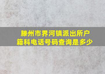 滕州市界河镇派出所户籍科电话号码查询是多少