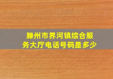 滕州市界河镇综合服务大厅电话号码是多少