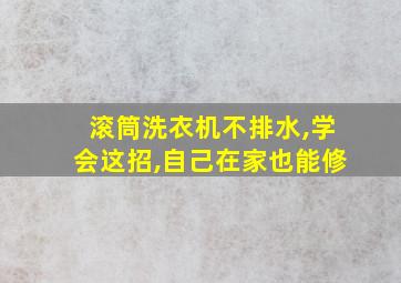 滚筒洗衣机不排水,学会这招,自己在家也能修