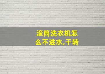 滚筒洗衣机怎么不进水,干转