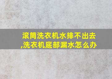 滚筒洗衣机水排不出去,洗衣机底部漏水怎么办