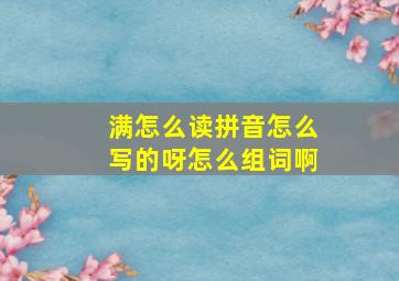 满怎么读拼音怎么写的呀怎么组词啊