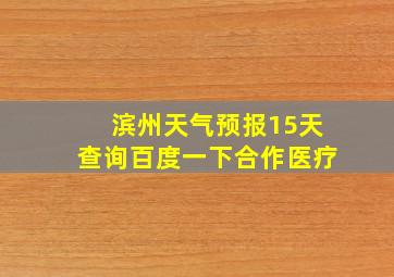 滨州天气预报15天查询百度一下合作医疗