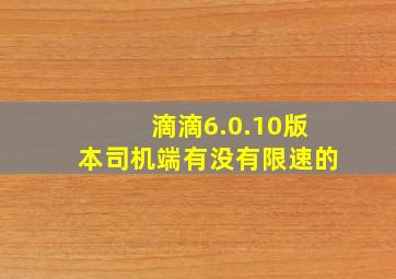 滴滴6.0.10版本司机端有没有限速的