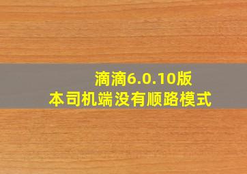 滴滴6.0.10版本司机端没有顺路模式