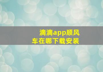 滴滴app顺风车在哪下载安装